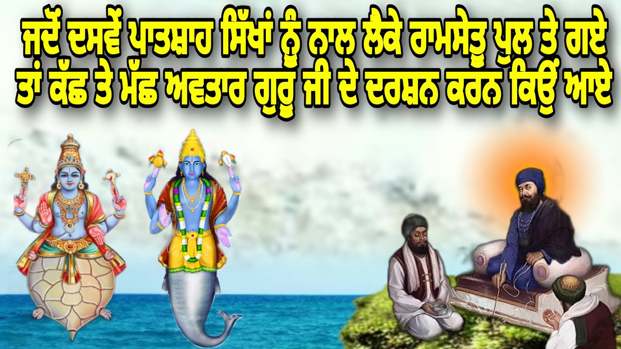 ਮੱਛ ਤੇ ਕੱਛ ਅਵਤਾਰ ਦਸਵੇਂ ਪਾਤਸ਼ਾਹ ਦੇ ਦਰਸ਼ਨ ਕਰਨ ਵਾਸਤੇ ਰਾਮਸੇਤੁ ਪੁੱਲ ਤੇ ਕਿਓਂ ਆਏ | Guru ji Da Ramsetu Te Jana