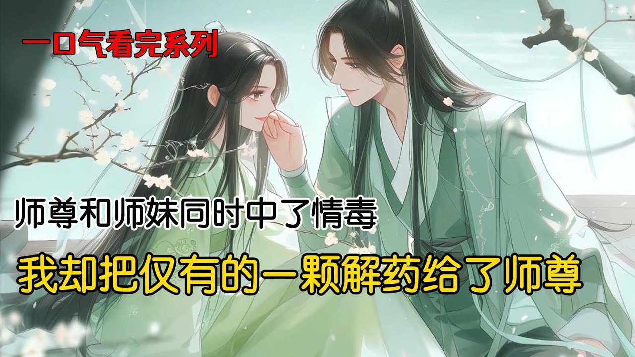 师尊和师妹同时中了情毒。我却把仅有的一颗解药给了师尊#古风小说 #完结文 #一口气看完
