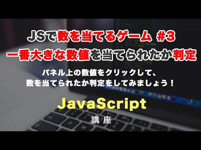 「【JavaScriptで数を当てるゲーム #3】パネル上の数値をクリックしたら、一番大きな数値を当てられたか判定してみましょう！」の動画サムネイル画像