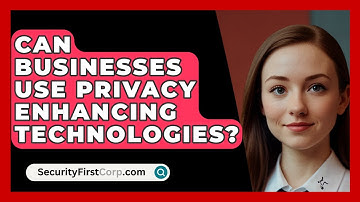 Can Businesses Use Privacy Enhancing Technologies? - SecurityFirstCorp.com