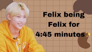Felix being Felix for 4:45 minutes ✨