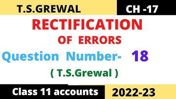 RECTIFICATION OF ERRORS Chapter -17 T.S.Grewal Solution   Question:no -18 Class -11 accounts (2022)