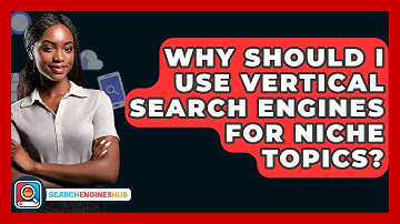 Why Should I Use Vertical Search Engines For Niche Topics? - SearchEnginesHub.com