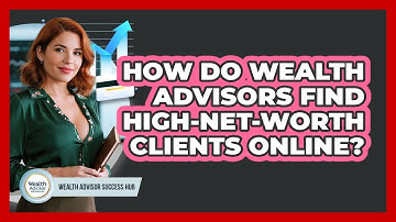How Do Wealth Advisors Find High-net-worth Clients Online? - Wealth Advisor Success Hub