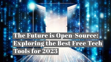 The Future is Open-Source: Exploring the Best Free Tech Tools for 2023