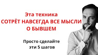 Эта техника СОТРЁТ НАВСЕГДА ВСЕ МЫСЛИ О БЫВШЕМ за 5 шагов!