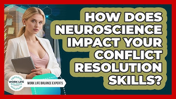 How Does Neuroscience Impact Your Conflict Resolution Skills? - Work Life Balance Experts