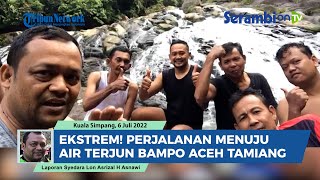 Ekstrem Perjalanan Menuju Air Terjun Bampo Aceh Tamiang