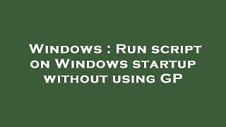 Windows : Run script on Windows startup without using GP