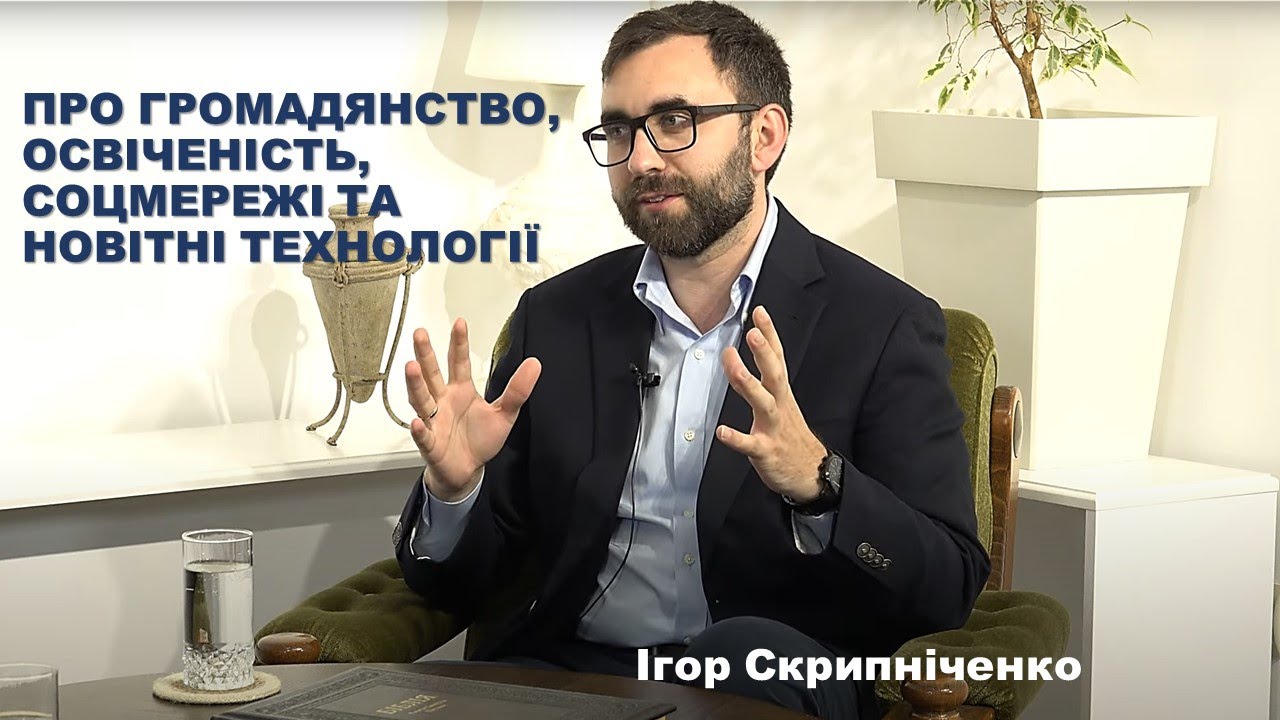 ПРО ГРОМАДЯНСТВО, ОСВІЧЕНІСТЬ, СОЦМЕРЕЖІ ТА НОВІТНІ ТЕХНОЛОГІЇ - Ігор СКРИПНІЧЕНКО
