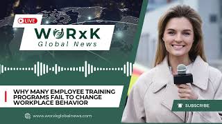 Why Many Employee Training Programs Fail to Change Workplace Behavior | WORxK Global News