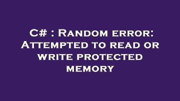 C# : Random error: Attempted to read or write protected memory