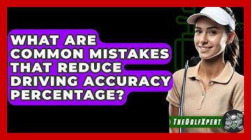 What Are Common Mistakes That Reduce Driving Accuracy Percentage? - The Golf Xpert