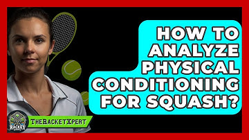 How To Analyze Physical Conditioning For Squash? - The Racket Xpert