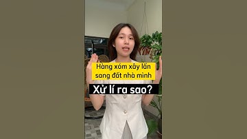 Hàng xóm xây lấn sang đất nhà mình. Xử lý thế nào?