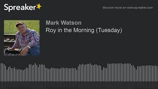 Roy in the Morning (Tuesday) (part 5 of 17, made with Spreaker)