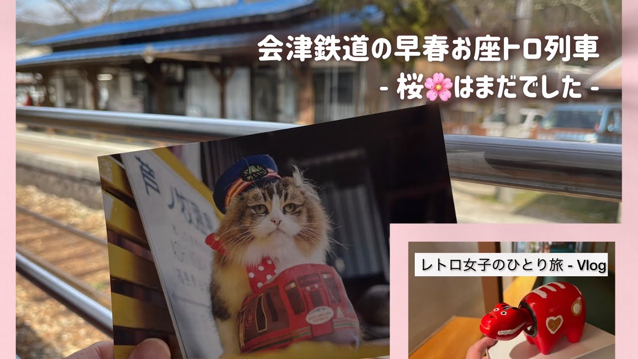 レトロ女子のひとり旅 - 早春のお座トロ列車で会津　-桜🌸はまだでした -