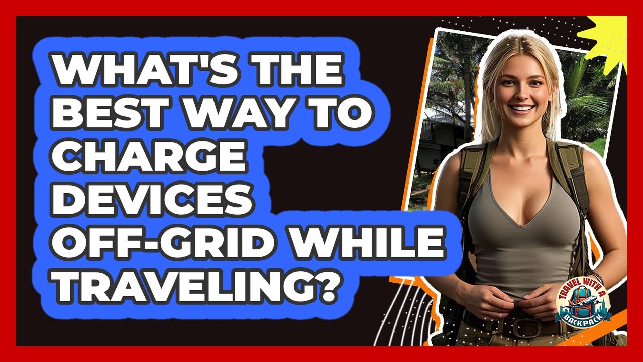 What's The Best Way To Charge Devices Off-grid While Traveling? - Travel With A Backpack