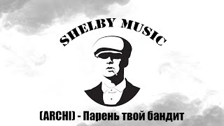 (ARCHI) -Парень твой бандит (Shelby Music Production)