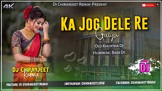 KA JOG DELE RE GUIYA || OLD KHORTHA DJ SONG || HUMMING BASS DJ || DJ CHIRANJEET REMIX