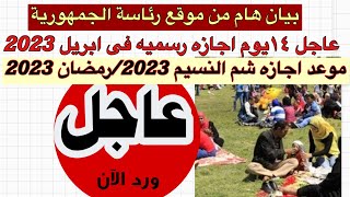 موعد اجازه شم النسيم 2023/وبيان هام من رئاسة الجمهورية يعلن ١٤يوم عطله رسميه فى شهر ابريل 2023