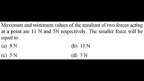 Maximum and minimum values of the resultant of two forces acting at a point are 11 N