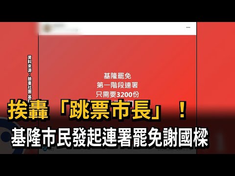 挨轟「跳票市長」！基隆市民發起連署罷免謝國樑－民視新聞