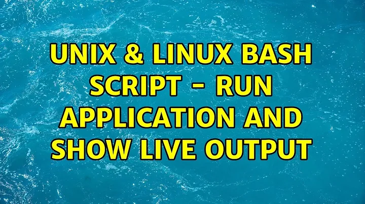 Unix & Linux: Bash script - run application and show live output (2 Solutions!!)