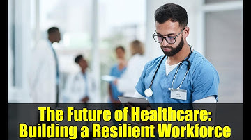 The Future of Healthcare: Building a Resilient Workforce