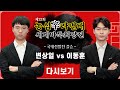 (이동훈 vs 변상일) 제23회 농심신라면배 세계바둑최강전 국내선발전 결승