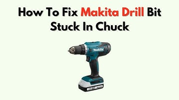How to Fix Makita Drill Bit Stuck in Chuck – Easy Removal & Chuck Release Tricks
