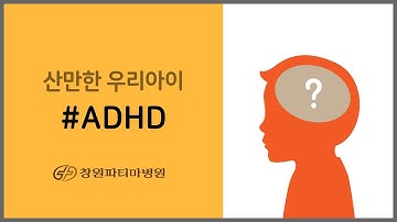 [창원파티마병원] ADHD 주의력 결핍 과잉행동장애
