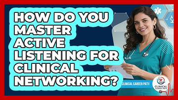 How Do You Master Active Listening For Clinical Networking? - Clinical Career Path