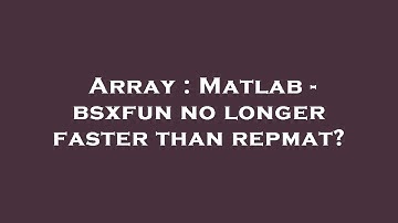 Array : Matlab - bsxfun no longer faster than repmat?