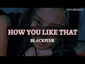 Blackpink how you like that easy lyrics