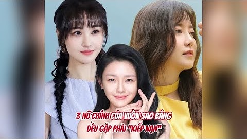 3 nữ chính của Vườn Sao Băng đều gặp phải kiếm nạn