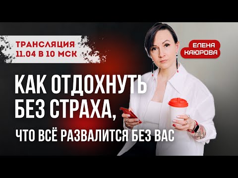 Как отдохнуть без страха, что всё развалится без вас