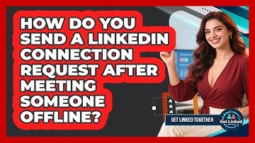 How Do You Send A LinkedIn Connection Request After Meeting Someone Offline? - Get Linked Together