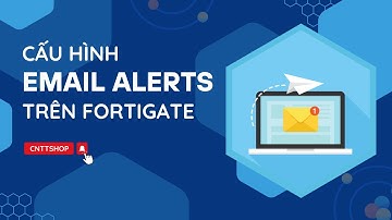 Hướng dẫn cấu hình Email Alerts trên Firewall FortiGate để gửi các cảnh báo trên Firewall đến Email