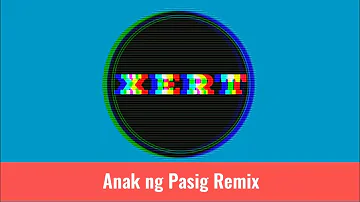 ANAK NG PASIG - X E R T REMIX