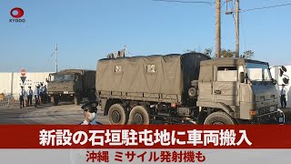 新設の石垣駐屯地に車両搬入 沖縄、ミサイル発射機も