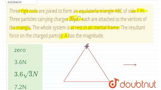 Three rigit rods are joined to form an equilaterla triangle ABC of side 1 m. Three particles car...