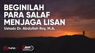 Beginilah Para Salaf Menjaga Lisan- Ustadz Abdullah Roy