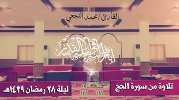 سورة الحج - صلاة التراويح ليلة ٢٨ رمضان  ١٤٣٩ هـ جامع مشلحة القديم