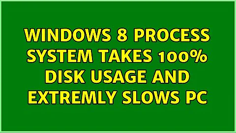 Windows 8 process System takes 100% disk usage and extremly slows pc