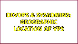DevOps & SysAdmins: geographic location of VPS (3 Solutions!!)