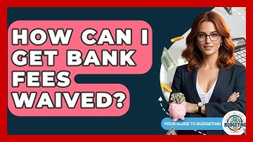 How Can I Get Bank Fees Waived? - Your Guide to Budgeting