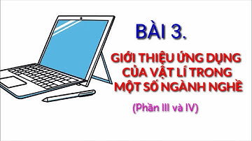 Bài 3. Giới thiệu ứng dụng của vật lí trong một số ngành nghề_ Phần III và IV -Chuyên đề vật lí 10
