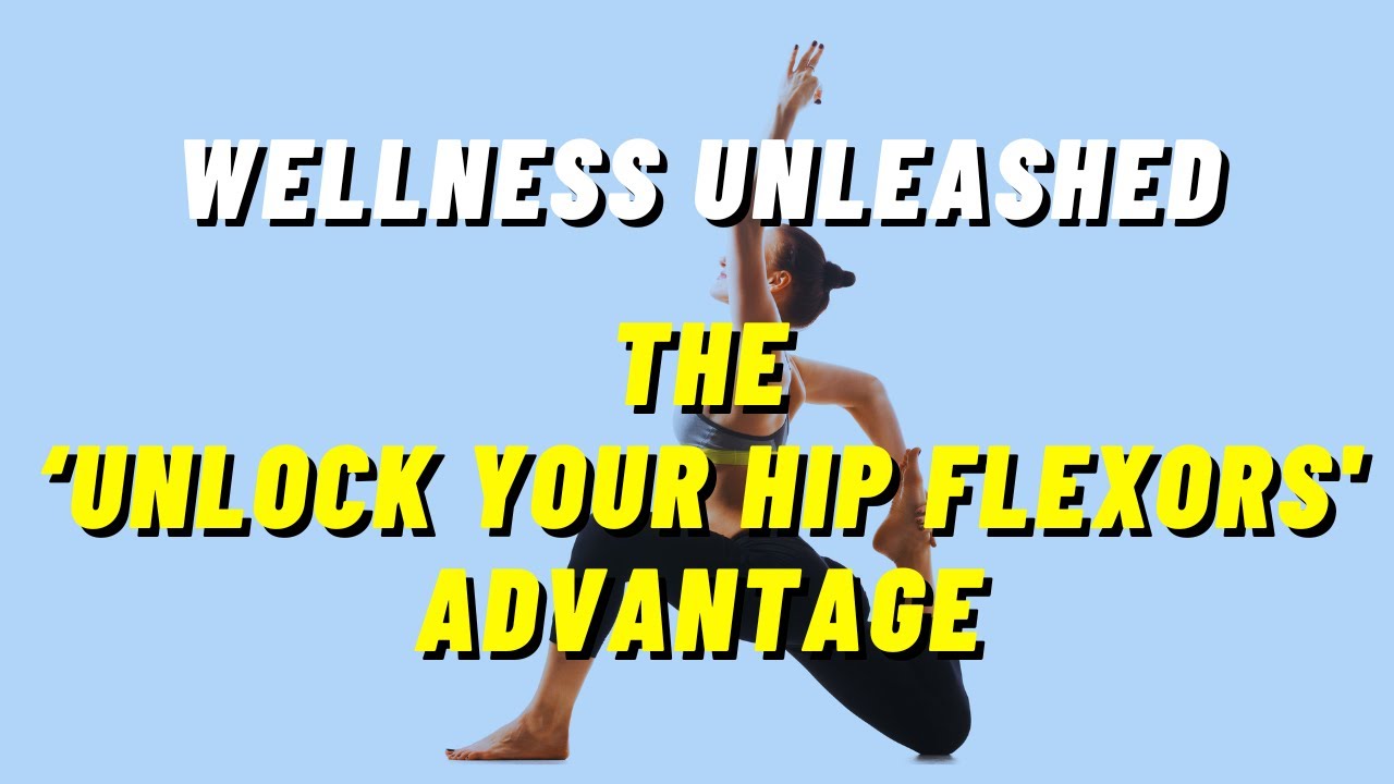 Wellness Unleashed: The ‘Unlock Your Hip Flexors’ Advantage