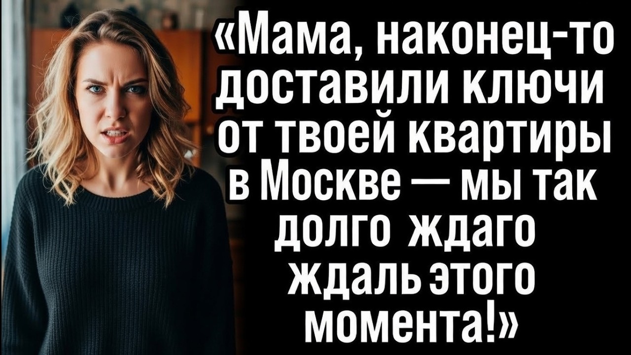 «Мама, наконец-то привезли ключи от твоей квартиры в Москве — мы так долго ждали этого момента!»